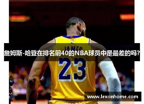 詹姆斯-哈登在排名前40的NBA球员中是最差的吗？